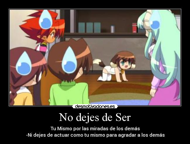 No dejes de Ser - Tu Mismo por las miradas de los demás
-Ni dejes de actuar como tu mismo para agradar a los demás