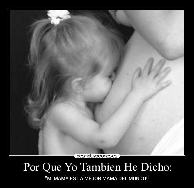 Por Que Yo Tambien He Dicho: - MI MAMA ES LA MEJOR MAMA DEL MUNDO!