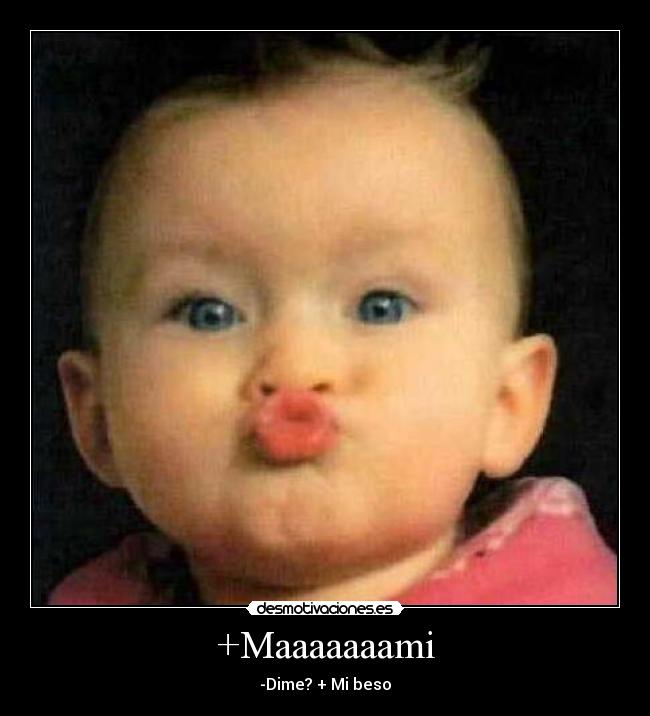 +Maaaaaaami - -Dime? + Mi beso