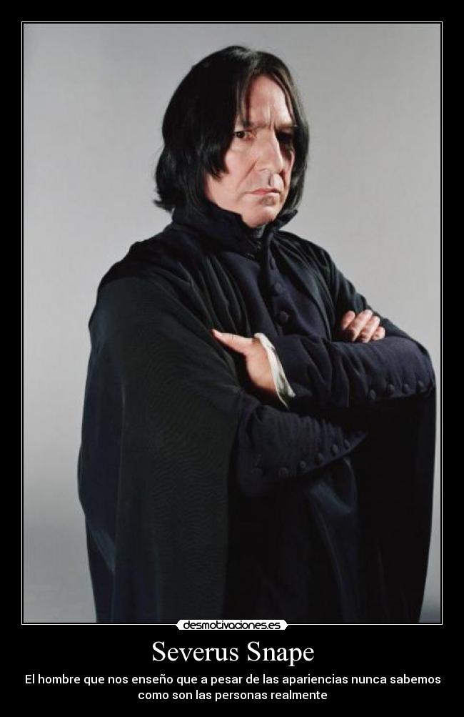Severus Snape - El hombre que nos enseño que a pesar de las apariencias nunca sabemos
como son las personas realmente