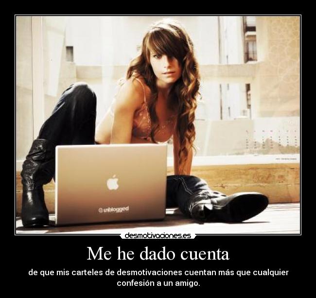 Me he dado cuenta - de que mis carteles de desmotivaciones cuentan más que cualquier
confesión a un amigo.