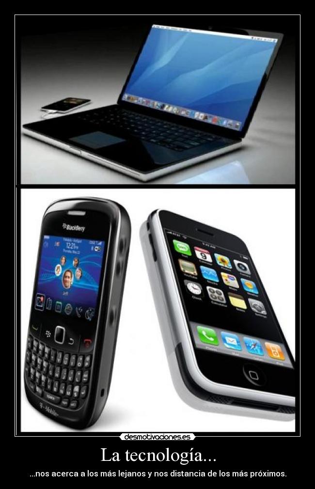 La tecnología... - ...nos acerca a los más lejanos y nos distancia de los más próximos.