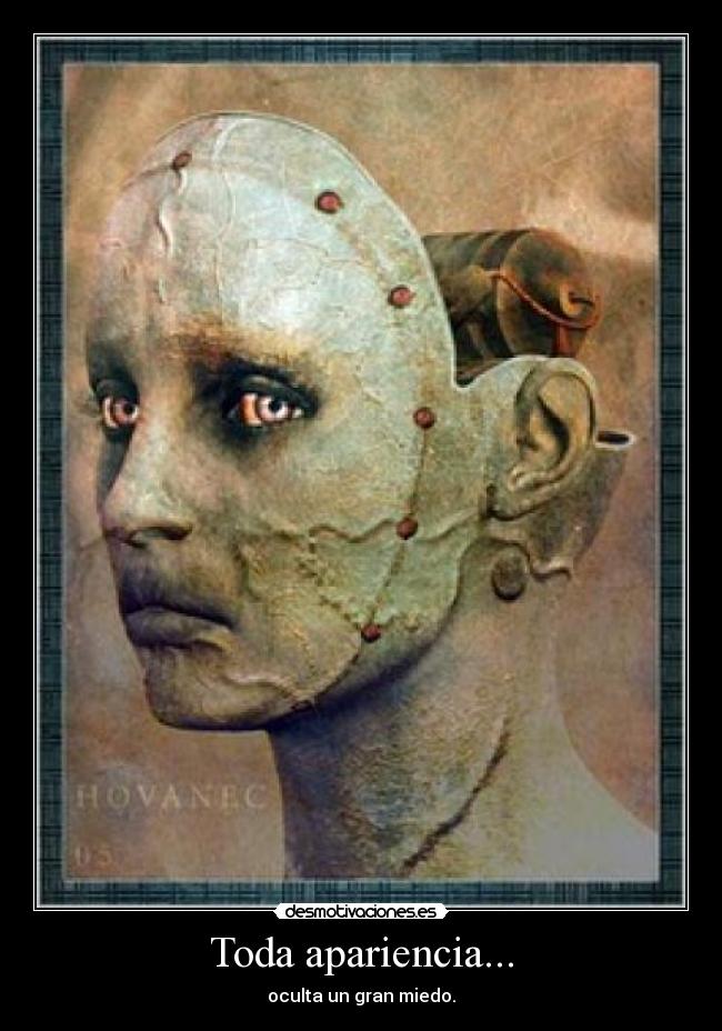 Toda apariencia... - oculta un gran miedo.