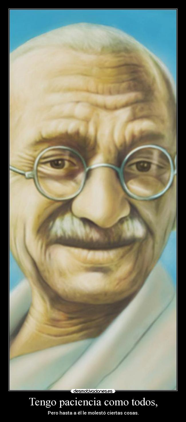 Tengo paciencia como todos, - Pero hasta a él le molestó ciertas cosas.