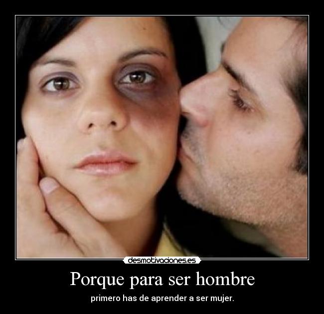 Porque para ser hombre - primero has de aprender a ser mujer.
