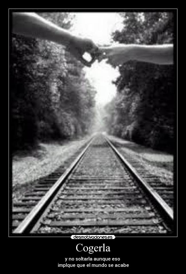 Cogerla - y no soltarla aunque eso
implque que el mundo se acabe