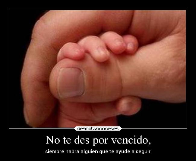 No te des por vencido, - siempre habra alguien que te ayude a seguir.