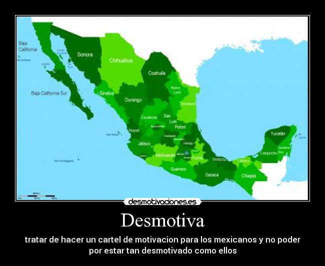 Desmotiva - tratar de hacer un cartel de motivacion para los mexicanos y no poder
por estar tan desmotivado como ellos