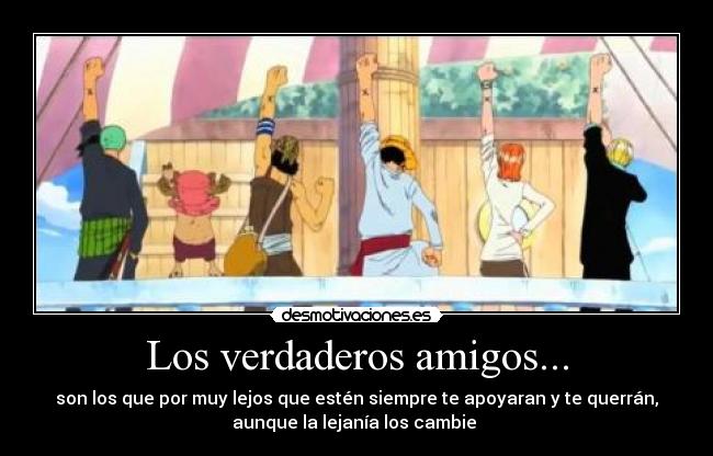 Los verdaderos amigos... - son los que por muy lejos que estén siempre te apoyaran y te querrán,
aunque la lejanía los cambie