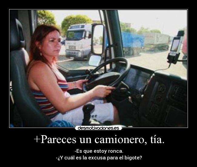 +Pareces un camionero, tía. -