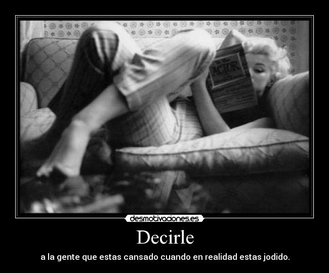 Decirle - a la gente que estas cansado cuando en realidad estas jodido.