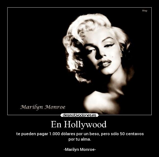 En Hollywood  -  te pueden pagar 1.000 dólares por un beso, pero sólo 50 centavos por tu alma.

-Marilyn Monroe-