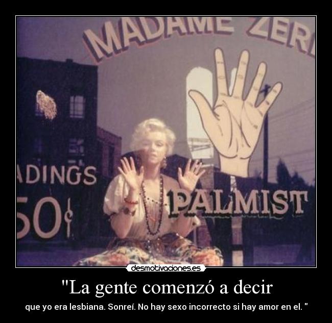 La gente comenzó a decir - que yo era lesbiana. Sonreí. No hay sexo incorrecto si hay amor en el. 