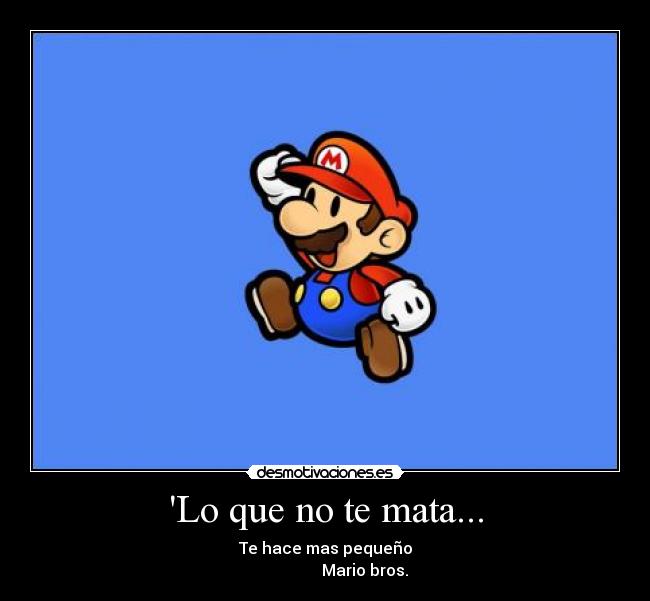 Lo que no te mata... - Te hace mas pequeño
Mario bros.