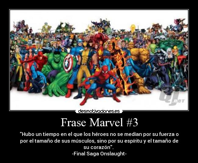 Frase Marvel #3 - Hubo un tiempo en el que los héroes no se medían por su fuerza o
por el tamaño de sus músculos, sino por su espíritu y el tamaño de
su corazón. 
-Final Saga Onslaught-