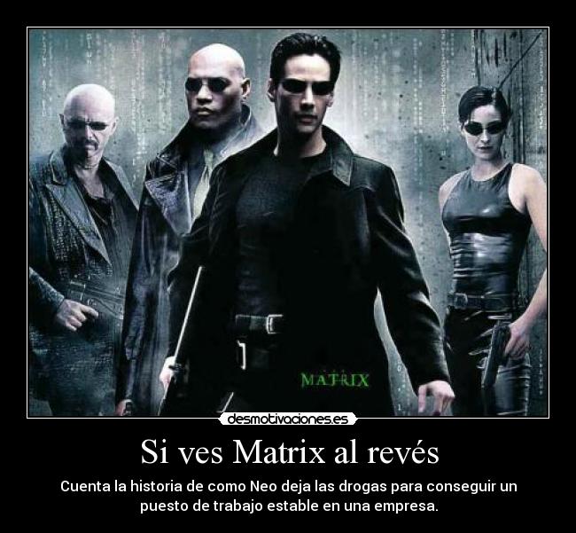 Si ves Matrix al revés - Cuenta la historia de como Neo deja las drogas para conseguir un
puesto de trabajo estable en una empresa.
