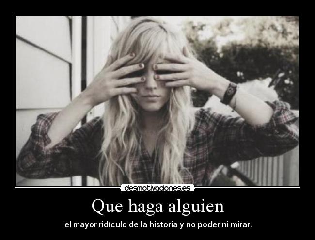 Que haga alguien - el mayor ridículo de la historia y no poder ni mirar.