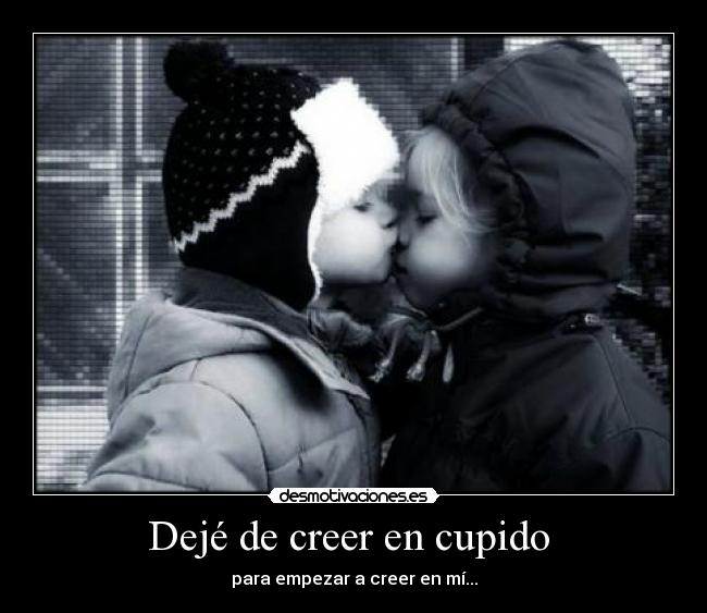 Dejé de creer en cupido - para empezar a creer en mí...