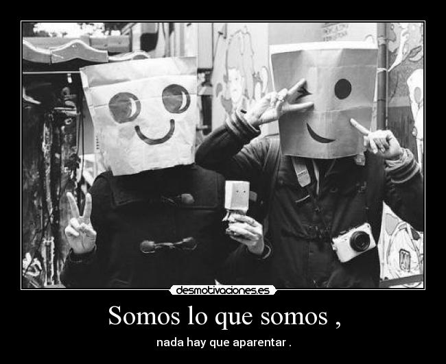 Somos lo que somos , - nada hay que aparentar .