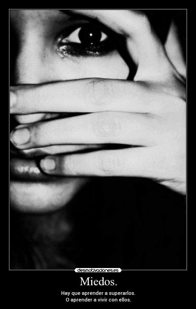Miedos. - Hay que aprender a superarlos.
O aprender a vivir con ellos.
