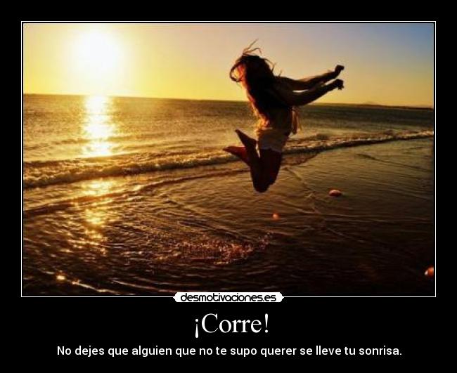 ¡Corre! - No dejes que alguien que no te supo querer se lleve tu sonrisa.