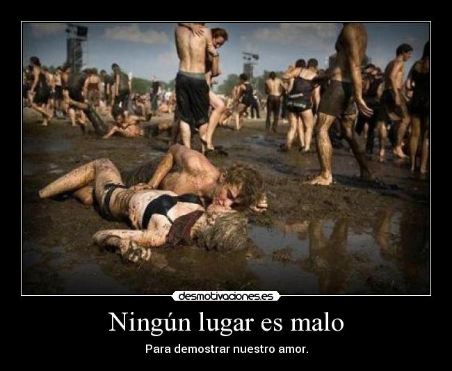 Ningún lugar es malo - Para demostrar nuestro amor.