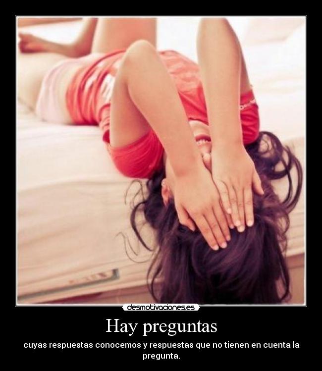 Hay preguntas - cuyas respuestas conocemos y respuestas que no tienen en cuenta la pregunta.