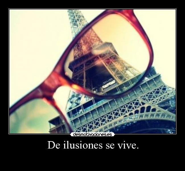 De ilusiones se vive. -