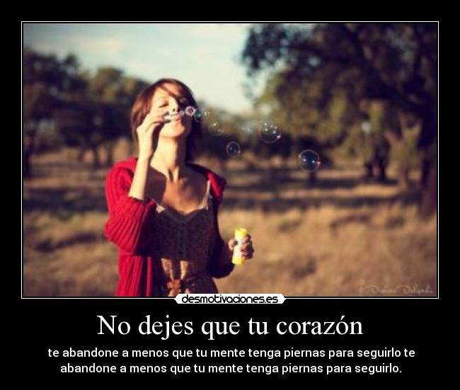 No dejes que tu corazón - te abandone a menos que tu mente tenga piernas para seguirlo te
abandone a menos que tu mente tenga piernas para seguirlo.