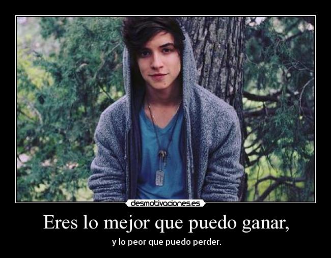 Eres lo mejor que puedo ganar, -