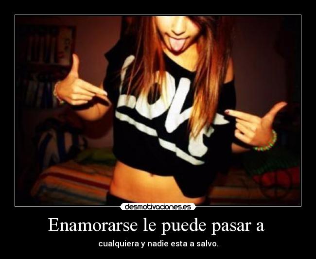 Enamorarse le puede pasar a -