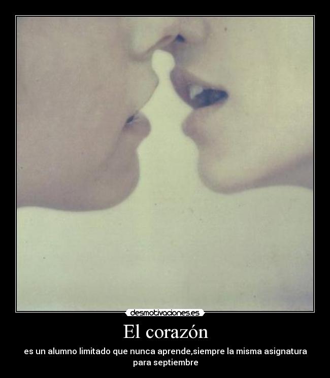 El corazón - es un alumno limitado que nunca aprende,siempre la misma asignatura
para septiembre