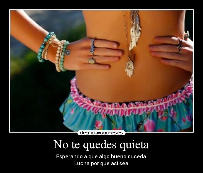 No te quedes quieta - Esperando a que algo bueno suceda.
Lucha por que así sea.