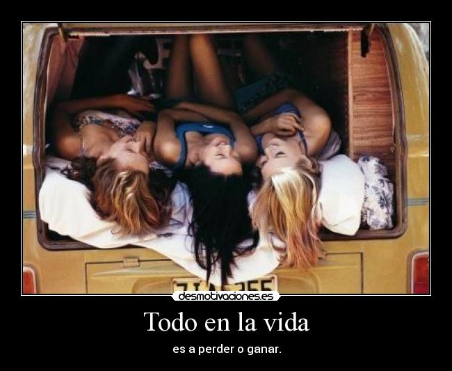 Todo en la vida - es a perder o ganar.