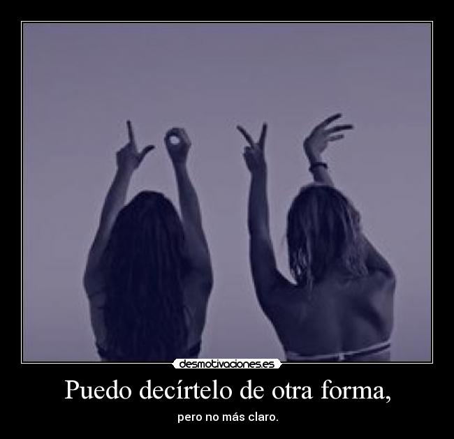 Puedo decírtelo de otra forma, - pero no más claro.