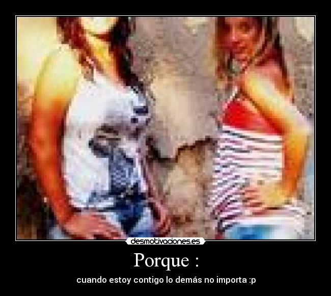 Porque : - cuando estoy contigo lo demás no importa :p