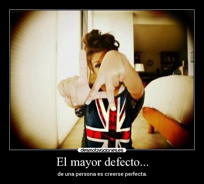 El mayor defecto... - de una persona es creerse perfecta.