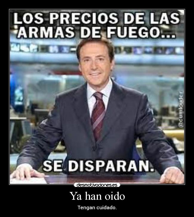 Ya han oido - Tengan cuidado.