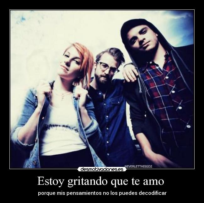 Estoy gritando que te amo - porque mis pensamientos no los puedes decodificar