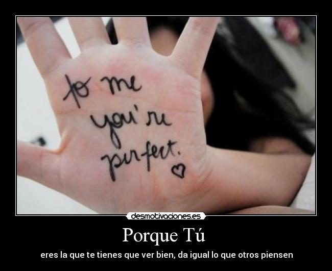 Porque Tú - eres la que te tienes que ver bien, da igual lo que otros piensen