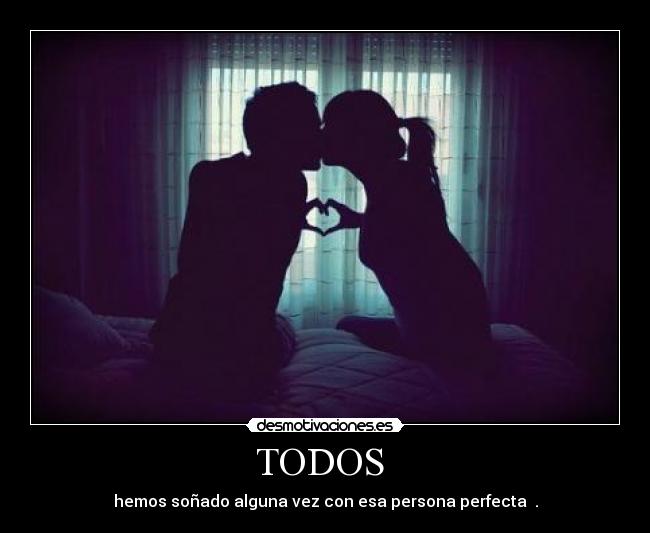 TODOS - hemos soñado alguna vez con esa persona perfecta ♥.