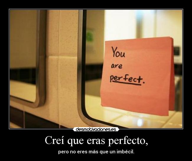 Creí que eras perfecto, - pero no eres más que un imbécil.