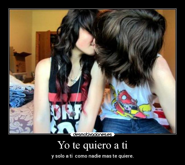 Yo te quiero a ti - y solo a ti como nadie mas te quiere.