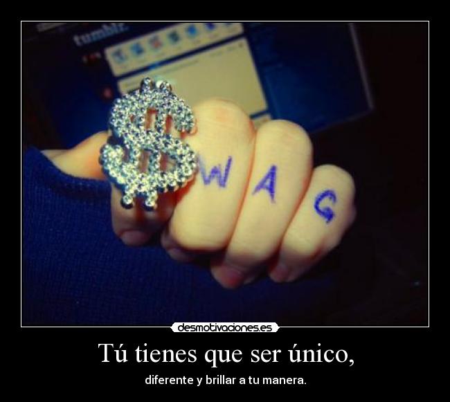Tú tienes que ser único, - diferente y brillar a tu manera.
