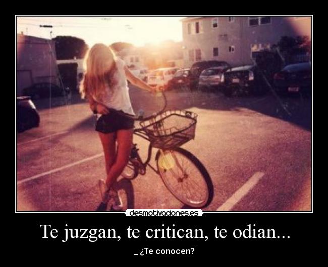 Te juzgan, te critican, te odian... - 