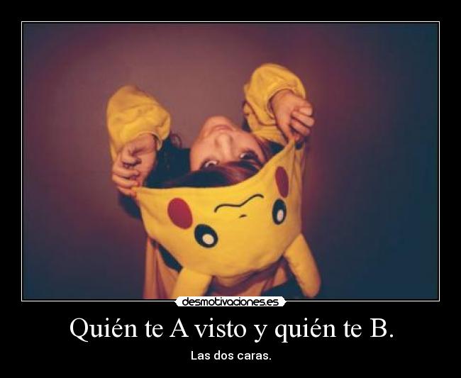 Quién te A visto y quién te B. -
