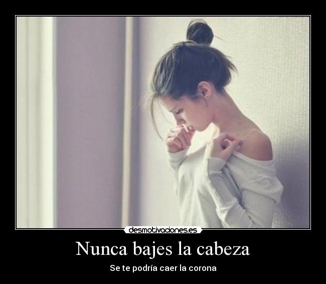 Nunca bajes la cabeza -