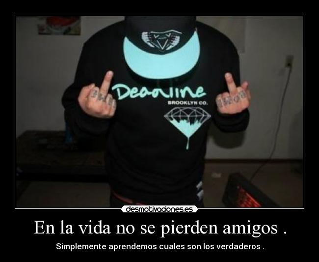En la vida no se pierden amigos . - Simplemente aprendemos cuales son los verdaderos .