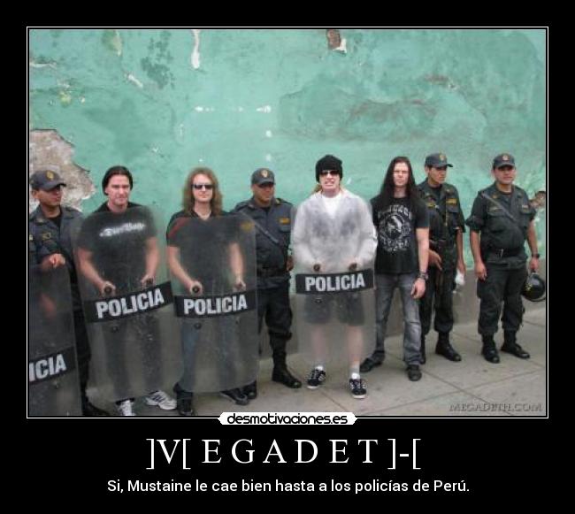 ]V[ E G A D E T ]-[  - Si, Mustaine le cae bien hasta a los policías de Perú.
