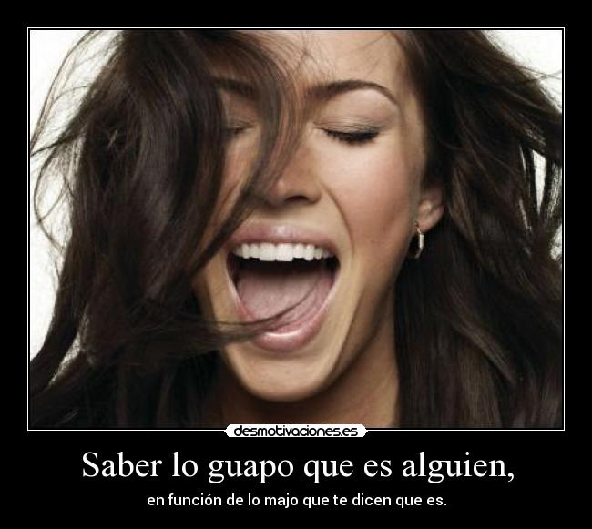 Saber lo guapo que es alguien, - en función de lo majo que te dicen que es.